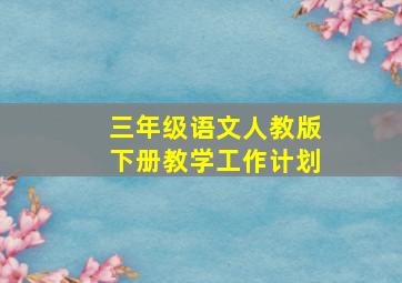 三年级语文人教版下册教学工作计划