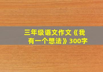 三年级语文作文《我有一个想法》300字