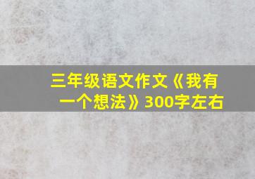 三年级语文作文《我有一个想法》300字左右