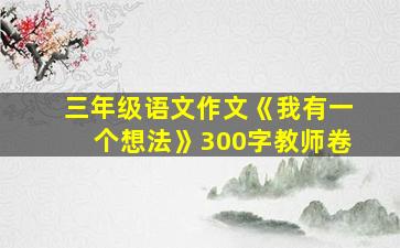 三年级语文作文《我有一个想法》300字教师卷