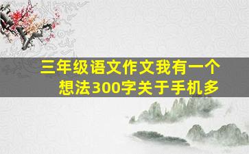 三年级语文作文我有一个想法300字关于手机多