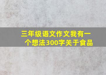 三年级语文作文我有一个想法300字关于食品