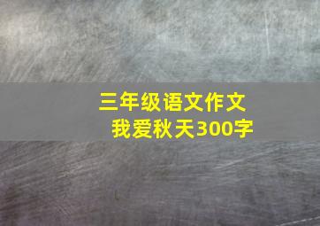 三年级语文作文我爱秋天300字