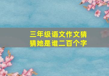 三年级语文作文猜猜她是谁二百个字