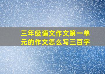 三年级语文作文第一单元的作文怎么写三百字