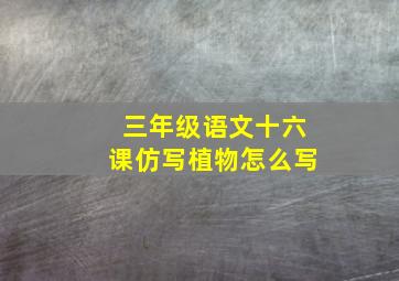 三年级语文十六课仿写植物怎么写