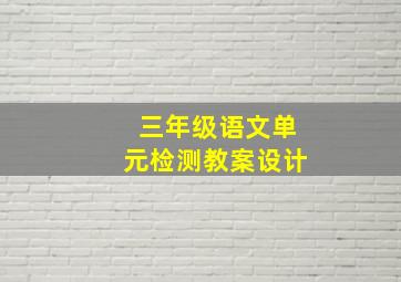 三年级语文单元检测教案设计