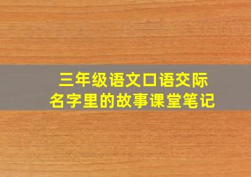 三年级语文口语交际名字里的故事课堂笔记