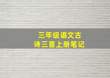 三年级语文古诗三首上册笔记