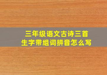 三年级语文古诗三首生字带组词拼音怎么写