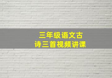 三年级语文古诗三首视频讲课