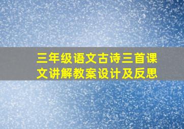 三年级语文古诗三首课文讲解教案设计及反思