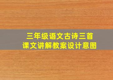 三年级语文古诗三首课文讲解教案设计意图