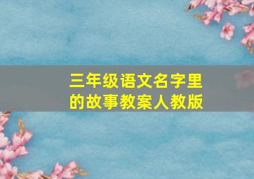 三年级语文名字里的故事教案人教版