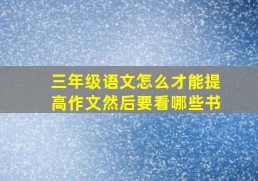 三年级语文怎么才能提高作文然后要看哪些书