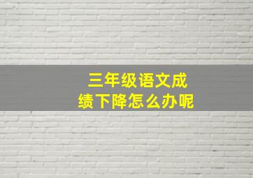 三年级语文成绩下降怎么办呢