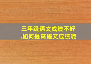 三年级语文成绩不好,如何提高语文成绩呢