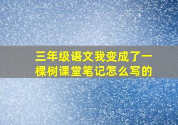 三年级语文我变成了一棵树课堂笔记怎么写的