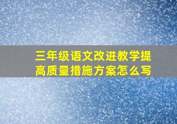 三年级语文改进教学提高质量措施方案怎么写