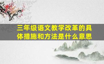 三年级语文教学改革的具体措施和方法是什么意思