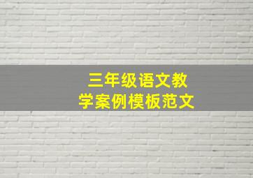 三年级语文教学案例模板范文