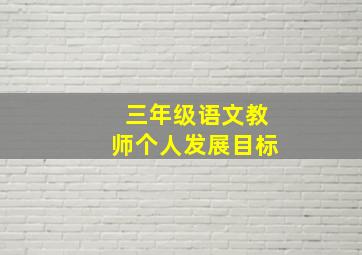 三年级语文教师个人发展目标