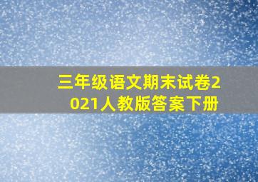 三年级语文期末试卷2021人教版答案下册