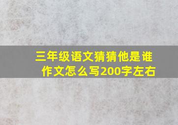 三年级语文猜猜他是谁作文怎么写200字左右