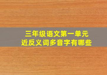 三年级语文第一单元近反义词多音字有哪些