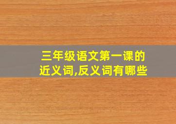 三年级语文第一课的近义词,反义词有哪些