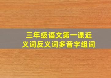 三年级语文第一课近义词反义词多音字组词