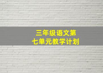 三年级语文第七单元教学计划