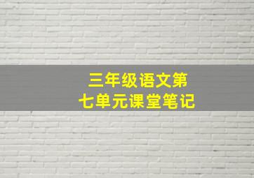 三年级语文第七单元课堂笔记