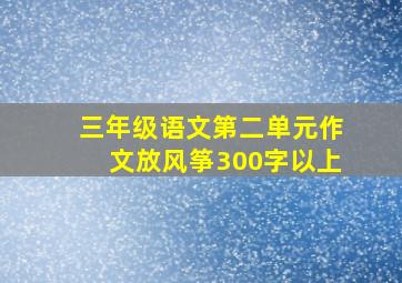 三年级语文第二单元作文放风筝300字以上