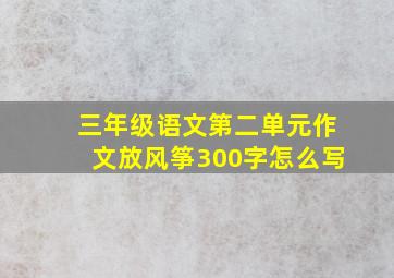 三年级语文第二单元作文放风筝300字怎么写