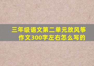 三年级语文第二单元放风筝作文300字左右怎么写的