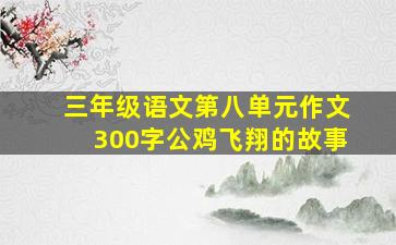 三年级语文第八单元作文300字公鸡飞翔的故事