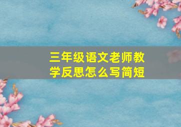 三年级语文老师教学反思怎么写简短