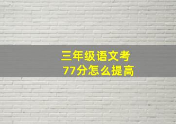 三年级语文考77分怎么提高