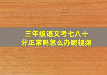 三年级语文考七八十分正常吗怎么办呢视频