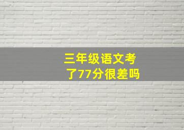 三年级语文考了77分很差吗