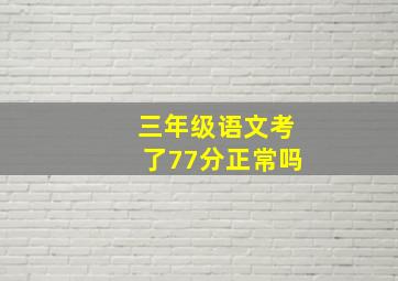 三年级语文考了77分正常吗