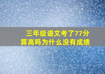 三年级语文考了77分算高吗为什么没有成绩