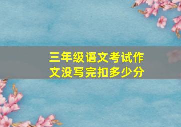 三年级语文考试作文没写完扣多少分