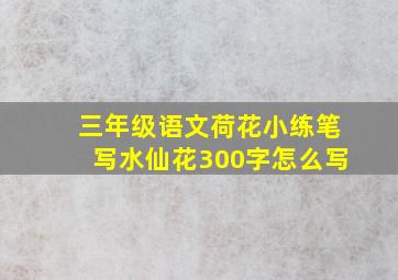 三年级语文荷花小练笔写水仙花300字怎么写