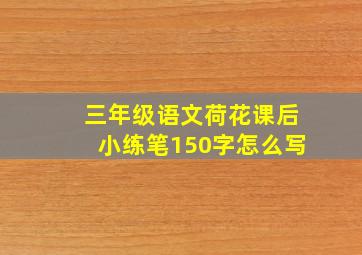 三年级语文荷花课后小练笔150字怎么写