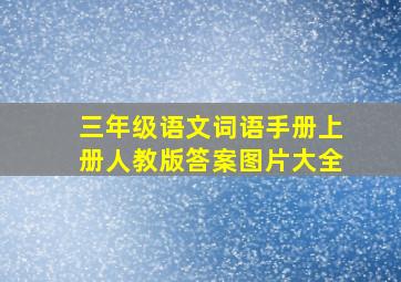 三年级语文词语手册上册人教版答案图片大全