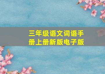 三年级语文词语手册上册新版电子版