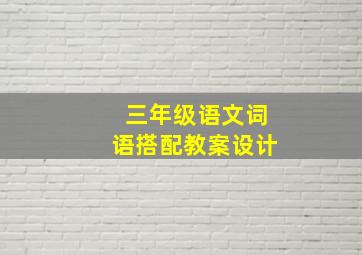 三年级语文词语搭配教案设计