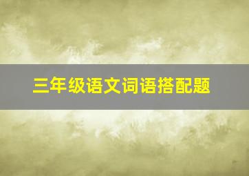 三年级语文词语搭配题